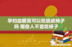 孕妇血糖高可以吃脆皮柿子吗 哪些人不宜吃柿子