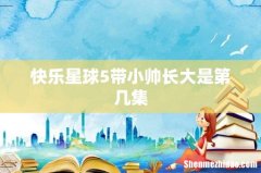 快乐星球5带小帅长大是第几集