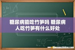 糖尿病能吃竹笋吗 糖尿病人吃竹笋有什么好处
