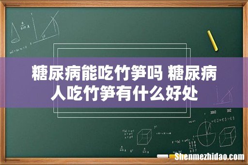 糖尿病能吃竹笋吗 糖尿病人吃竹笋有什么好处