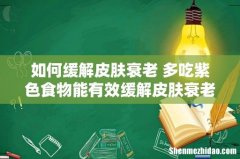如何缓解皮肤衰老 多吃紫色食物能有效缓解皮肤衰老
