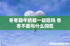 冬枣跟牛奶能一起吃吗 冬枣不能与什么同吃
