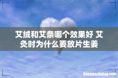 艾绒和艾条哪个效果好 艾灸时为什么要放片生姜