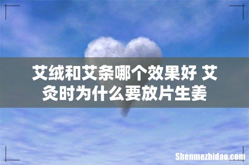 艾绒和艾条哪个效果好 艾灸时为什么要放片生姜