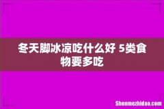 冬天脚冰凉吃什么好 5类食物要多吃
