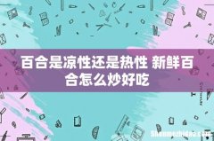 百合是凉性还是热性 新鲜百合怎么炒好吃