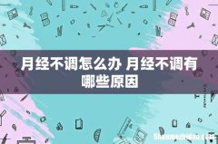 月经不调怎么办 月经不调有哪些原因