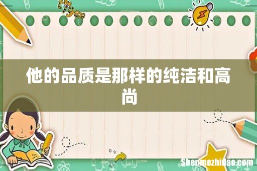 他的品质是那样的纯洁和高尚