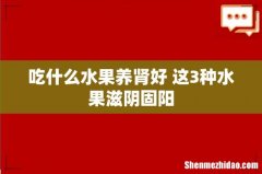 吃什么水果养肾好 这3种水果滋阴固阳