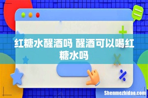 红糖水醒酒吗 醒酒可以喝红糖水吗