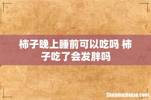 柿子晚上睡前可以吃吗 柿子吃了会发胖吗