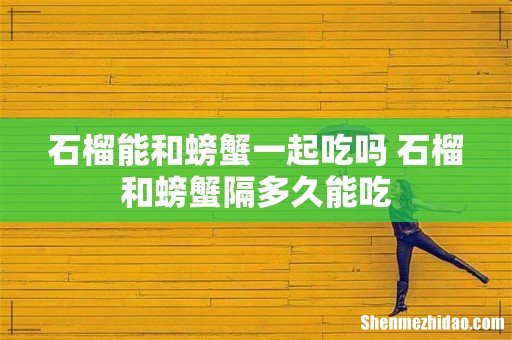 石榴能和螃蟹一起吃吗 石榴和螃蟹隔多久能吃