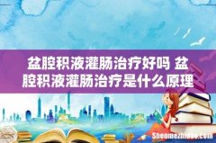 盆腔积液灌肠治疗好吗 盆腔积液灌肠治疗是什么原理