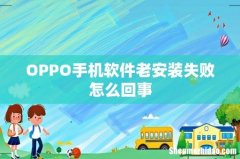 OPPO手机软件老安装失败怎么回事