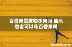 百香果是发物水果吗 痛风患者可以吃百香果吗