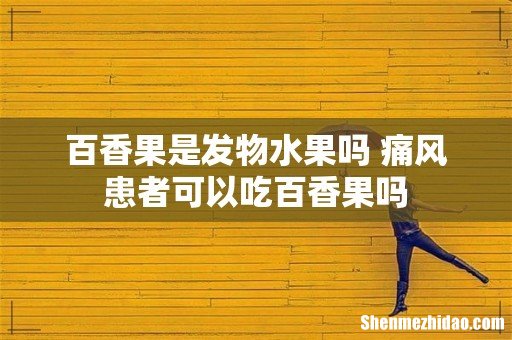 百香果是发物水果吗 痛风患者可以吃百香果吗