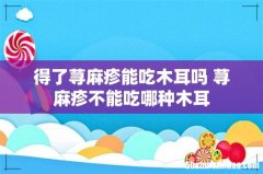 得了荨麻疹能吃木耳吗 荨麻疹不能吃哪种木耳