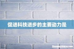 促进科技进步的主要动力是