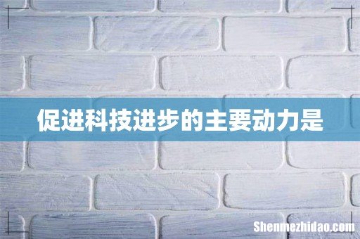 促进科技进步的主要动力是