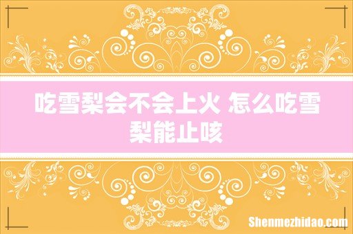 吃雪梨会不会上火 怎么吃雪梨能止咳