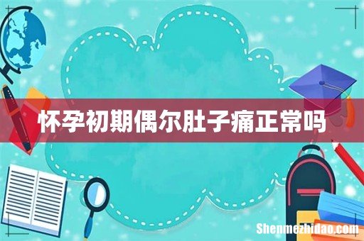 怀孕初期偶尔肚子痛正常吗