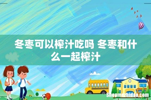 冬枣可以榨汁吃吗 冬枣和什么一起榨汁