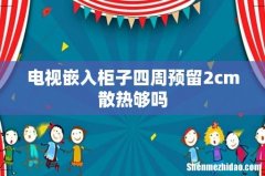 电视嵌入柜子四周预留2cm散热够吗