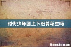 时代少年团上下班算私生吗