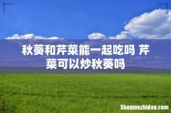 秋葵和芹菜能一起吃吗 芹菜可以炒秋葵吗