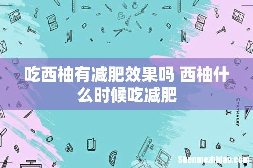 吃西柚有减肥效果吗 西柚什么时候吃减肥