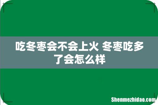 吃冬枣会不会上火 冬枣吃多了会怎么样
