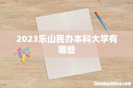 2023乐山民办本科大学有哪些
