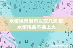 水蜜桃常温可以放几天 吃水蜜桃会不会上火