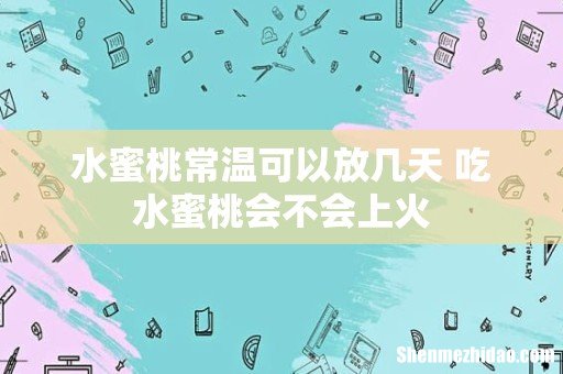 水蜜桃常温可以放几天 吃水蜜桃会不会上火