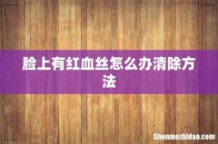 脸上有红血丝怎么办清除方法