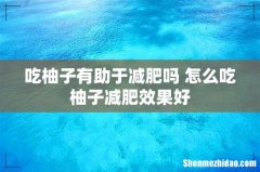 吃柚子有助于减肥吗 怎么吃柚子减肥效果好
