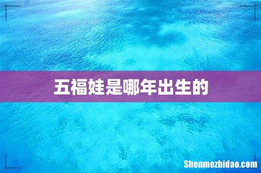 五福娃是哪年出生的