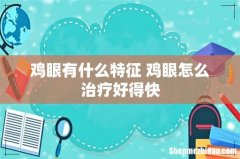 鸡眼有什么特征 鸡眼怎么治疗好得快