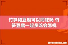 竹笋和豆腐可以同吃吗 竹笋豆腐一起多吃会怎样