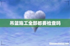 吊篮施工全部都要检查吗