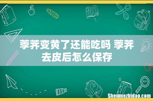 荸荠变黄了还能吃吗 荸荠去皮后怎么保存