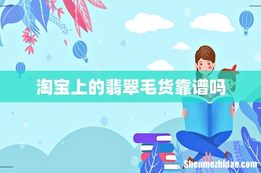 淘宝上的翡翠毛货靠谱吗