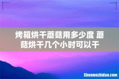 烤箱烘干蘑菇用多少度 蘑菇烘干几个小时可以干