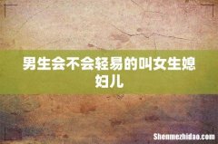 男生会不会轻易的叫女生媳妇儿