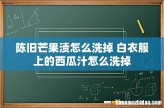 陈旧芒果渍怎么洗掉 白衣服上的西瓜汁怎么洗掉