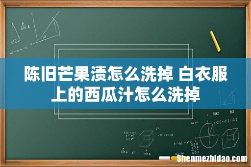 陈旧芒果渍怎么洗掉 白衣服上的西瓜汁怎么洗掉
