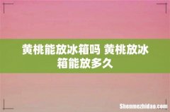 黄桃能放冰箱吗 黄桃放冰箱能放多久
