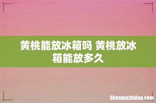 黄桃能放冰箱吗 黄桃放冰箱能放多久