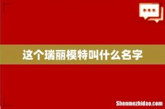 这个瑞丽模特叫什么名字
