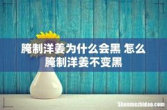 腌制洋姜为什么会黑 怎么腌制洋姜不变黑
